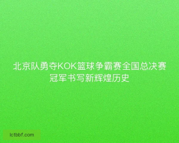 北京队勇夺KOK篮球争霸赛全国总决赛冠军书写新辉煌历史