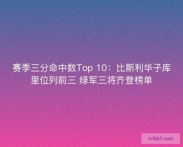 赛季三分命中数Top 10：比斯利华子库里位列前三 绿军三将齐登榜单