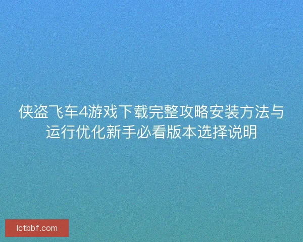 侠盗飞车4游戏下载完整攻略安装方法与运行优化新手必看版本选择说明